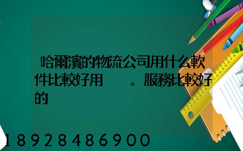哈爾濱的物流公司用什么軟件比較好用。服務比較好的